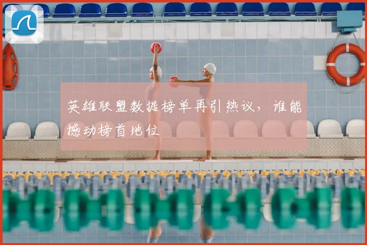 英雄联盟数据榜单再引热议,谁能撼动榜首地位