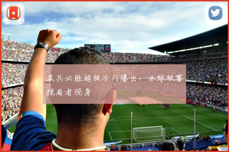 哀兵必胜超级冷门爆出,冰球联赛搅局者现身