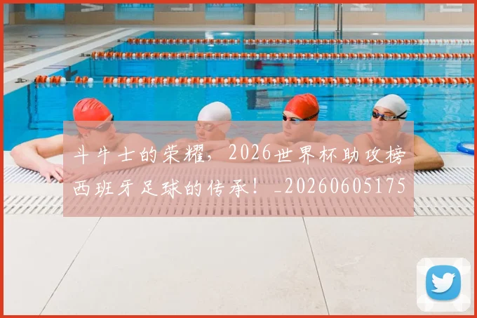 斗牛士的荣耀,2026世界杯助攻榜西班牙足球的传承!_20260605175011