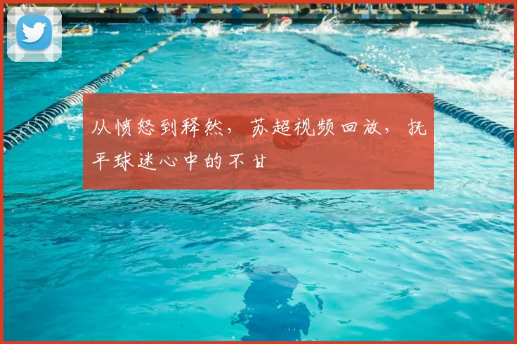 从愤怒到释然,苏超视频回放,抚平球迷心中的不甘