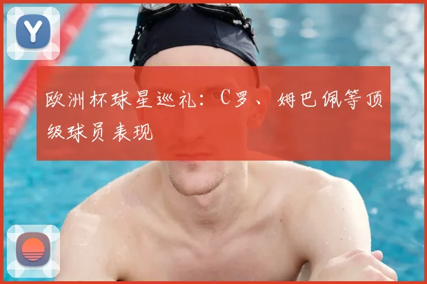 欧洲杯球星巡礼:C罗、姆巴佩等顶级球员表现