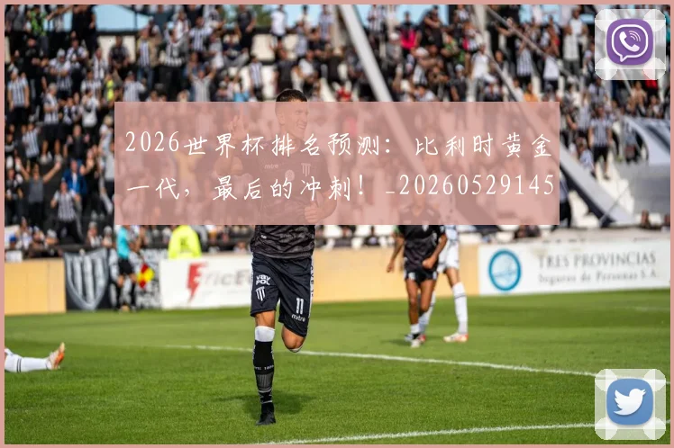 2026世界杯排名预测:比利时黄金一代,最后的冲刺!_20260529145410
