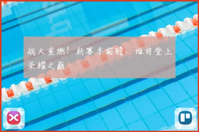 战火重燃!新赛季前瞻,谁将登上荣耀之巅