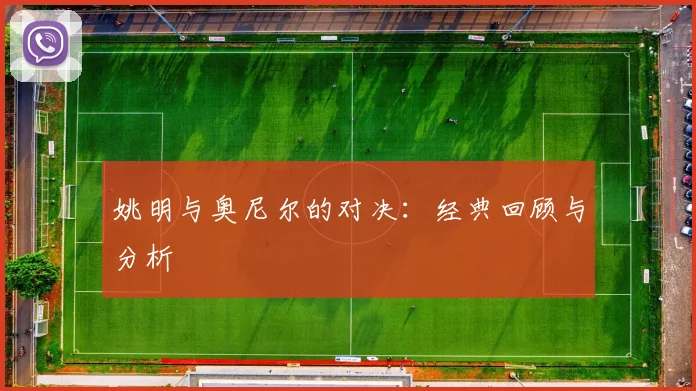 姚明与奥尼尔的对决:经典回顾与分析