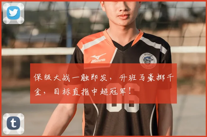 保级大战一触即发,升班马豪掷千金,目标直指中超冠军!