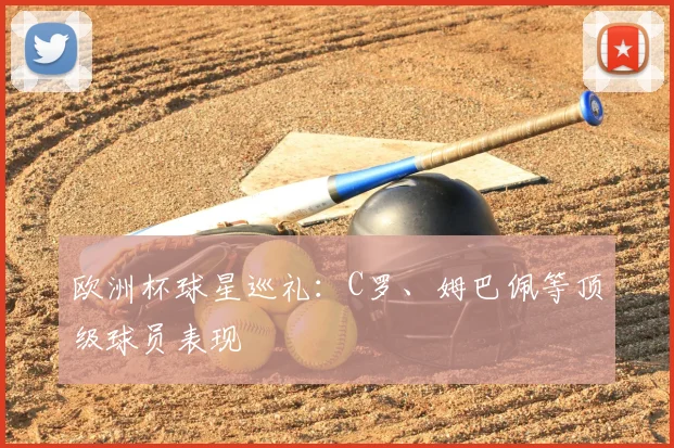 欧洲杯球星巡礼:C罗、姆巴佩等顶级球员表现