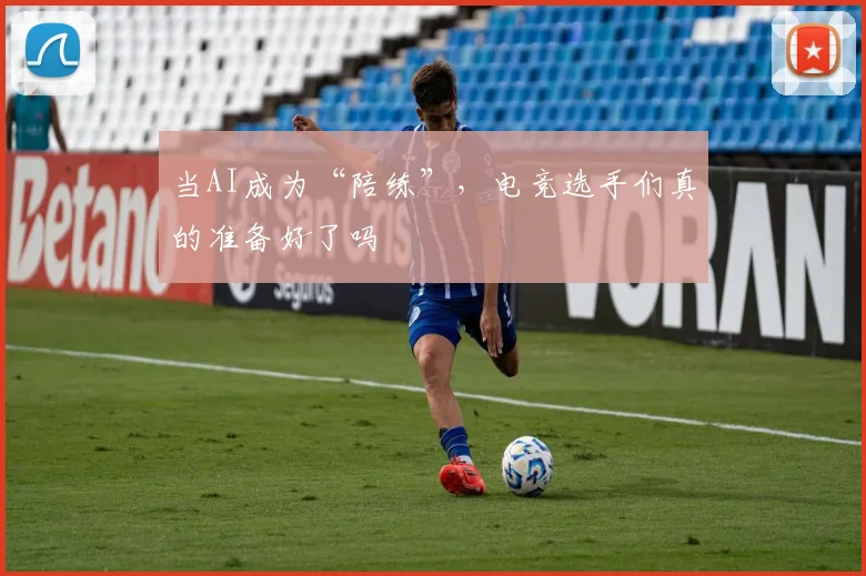 当AI成为“陪练”,电竞选手们真的准备好了吗