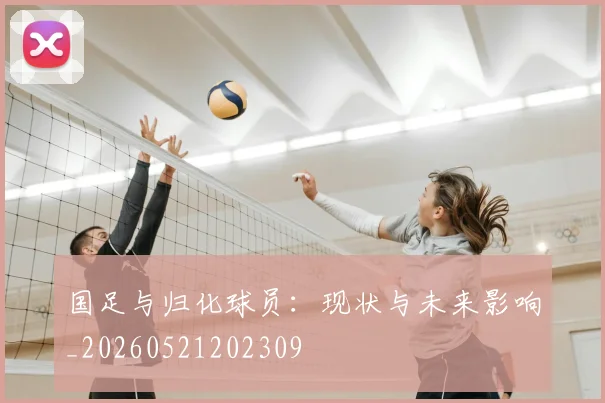 国足与归化球员:现状与未来影响_20260521202309