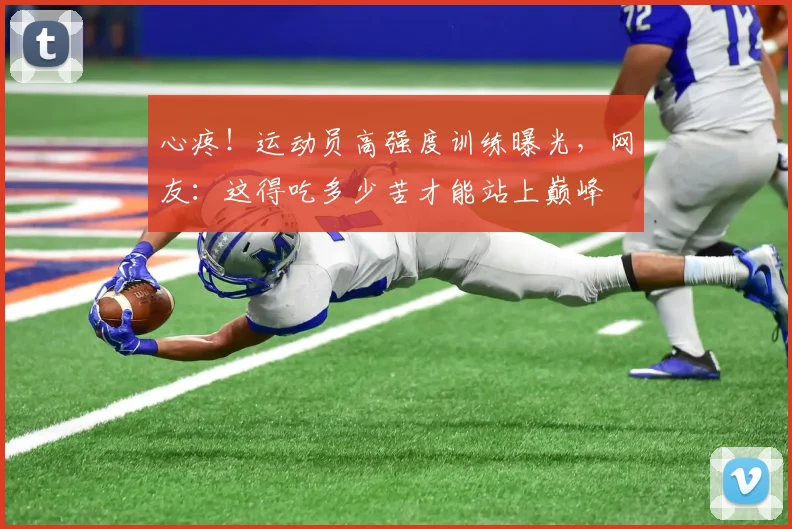 心疼!运动员高强度训练曝光,网友:这得吃多少苦才能站上巅峰