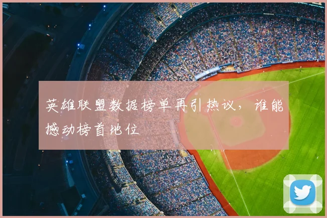 英雄联盟数据榜单再引热议,谁能撼动榜首地位