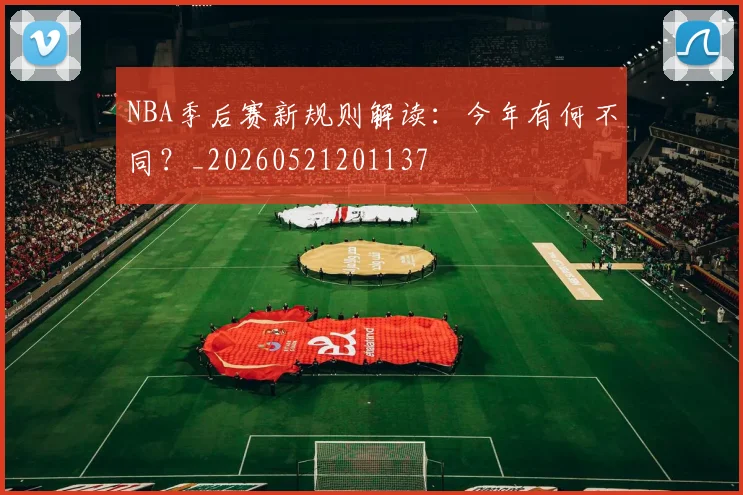 NBA季后赛新规则解读:今年有何不同?_20260521201137