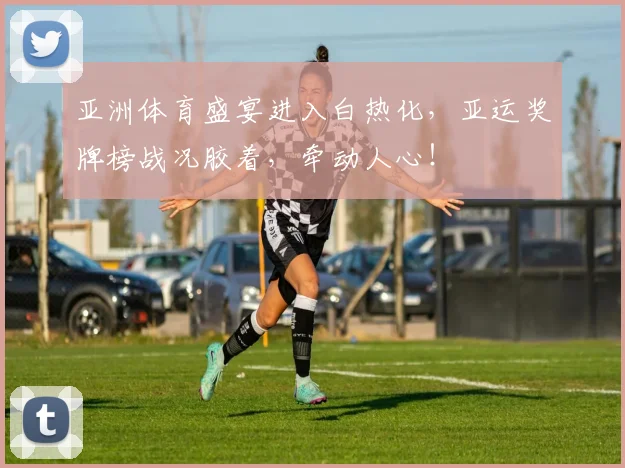 亚洲体育盛宴进入白热化,亚运奖牌榜战况胶着,牵动人心!