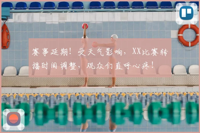 赛事延期!受天气影响,XX比赛转播时间调整,观众们直呼心疼!