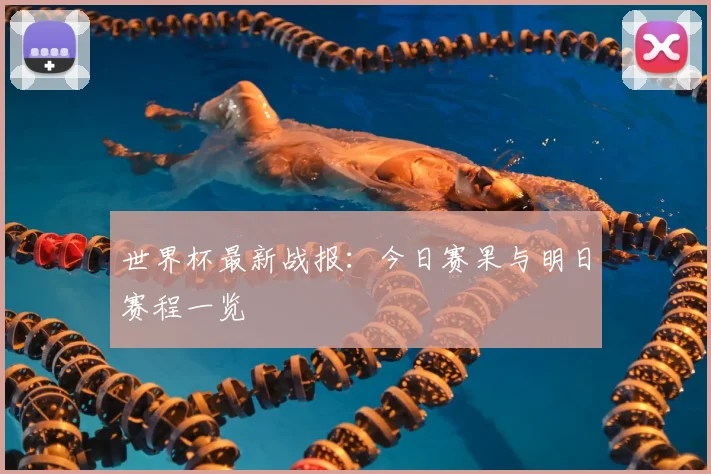 世界杯最新战报:今日赛果与明日赛程一览