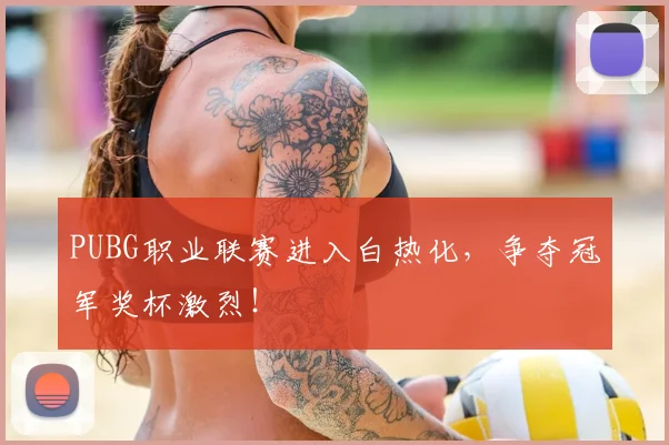 PUBG职业联赛进入白热化,争夺冠军奖杯激烈!