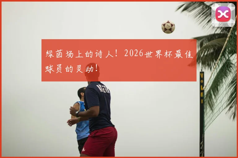 绿茵场上的诗人!2026世界杯最佳球员的灵动!