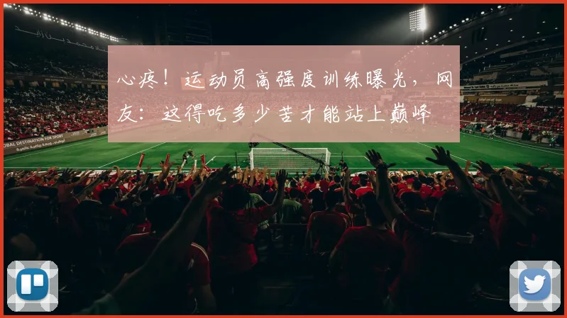 心疼!运动员高强度训练曝光,网友:这得吃多少苦才能站上巅峰