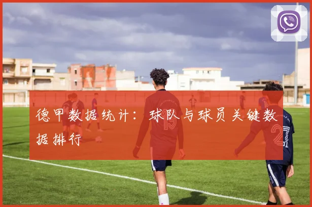 德甲数据统计:球队与球员关键数据排行