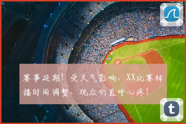 赛事延期！受天气影响，XX比赛转播时间调整，观众们直呼心疼！