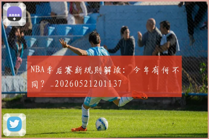 NBA季后赛新规则解读:今年有何不同?_20260521201137