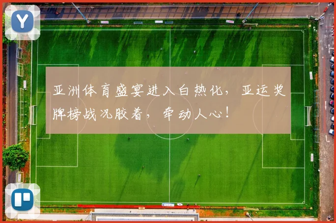亚洲体育盛宴进入白热化,亚运奖牌榜战况胶着,牵动人心!