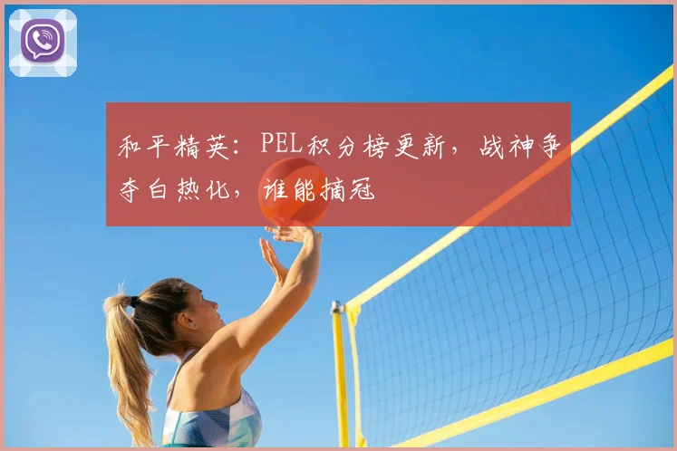 和平精英:PEL积分榜更新,战神争夺白热化,谁能摘冠