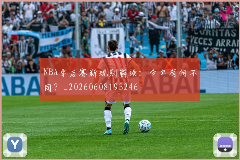 NBA季后赛新规则解读:今年有何不同?_20260608193246