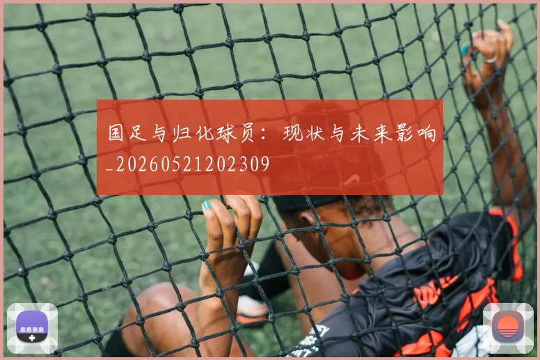 国足与归化球员:现状与未来影响_20260521202309
