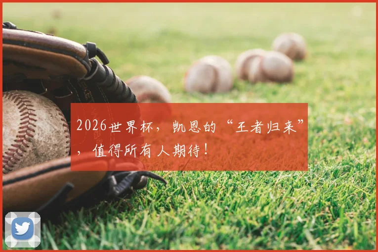 2026世界杯,凯恩的“王者归来”,值得所有人期待!